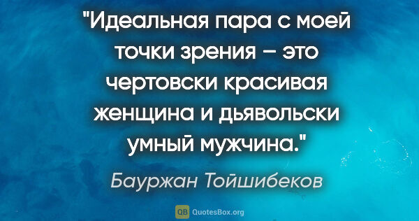 Бауржан Тойшибеков цитата: "Идеальная пара с моей точки зрения – это чертовски красивая..."