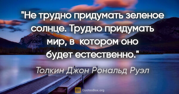 Толкин Джон Рональд Руэл цитата: "Не трудно придумать зеленое солнце. Трудно придумать мир,..."