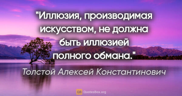 Толстой Алексей Константинович цитата: "Иллюзия, производимая искусством, не должна быть иллюзией..."