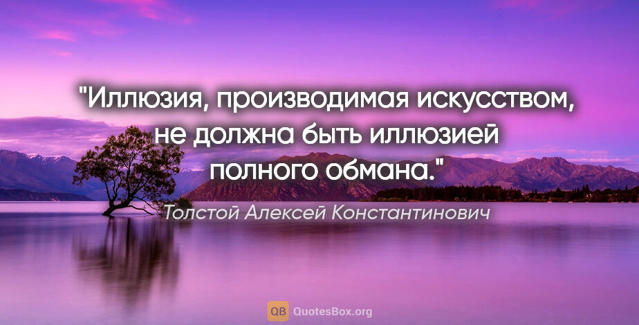 Толстой Алексей Константинович цитата: "Иллюзия, производимая искусством, не должна быть иллюзией..."