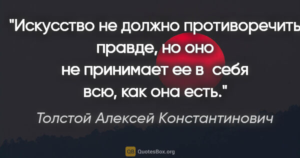 Толстой Алексей Константинович цитата: "Искусство не должно противоречить правде, но оно не принимает..."