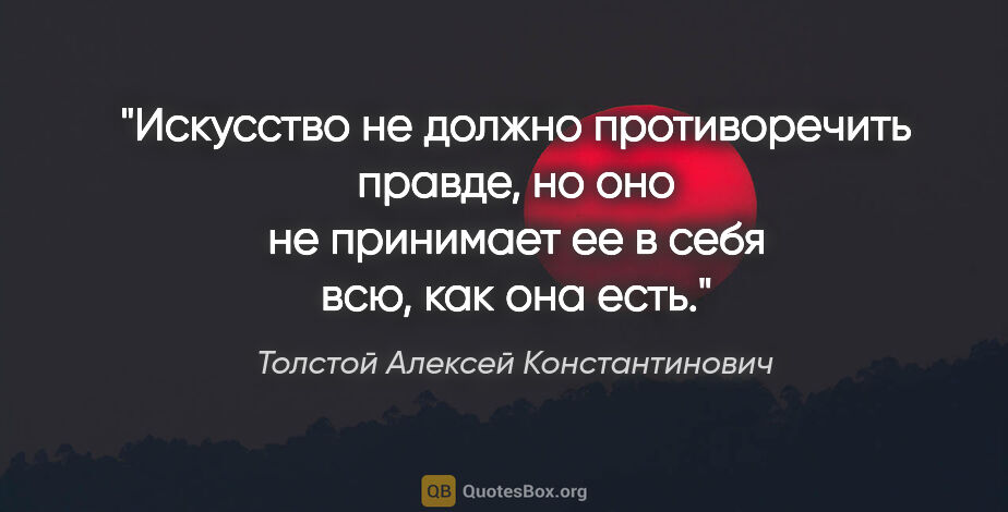 Толстой Алексей Константинович цитата: "Искусство не должно противоречить правде, но оно не принимает..."