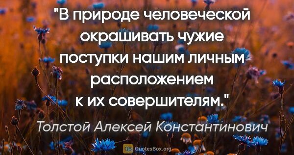 Толстой Алексей Константинович цитата: "В природе человеческой окрашивать чужие поступки нашим личным..."