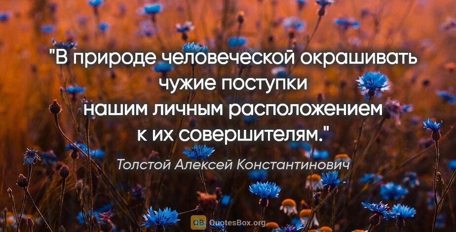 Толстой Алексей Константинович цитата: "В природе человеческой окрашивать чужие поступки нашим личным..."