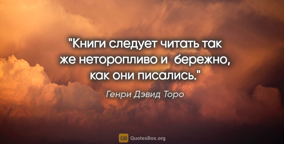 Генри Дэвид Торо цитата: "Книги следует читать так же неторопливо и бережно, как они..."