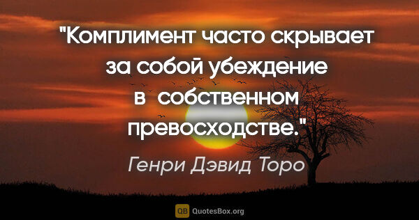 Генри Дэвид Торо цитата: "Комплимент часто скрывает за собой убеждение в собственном..."