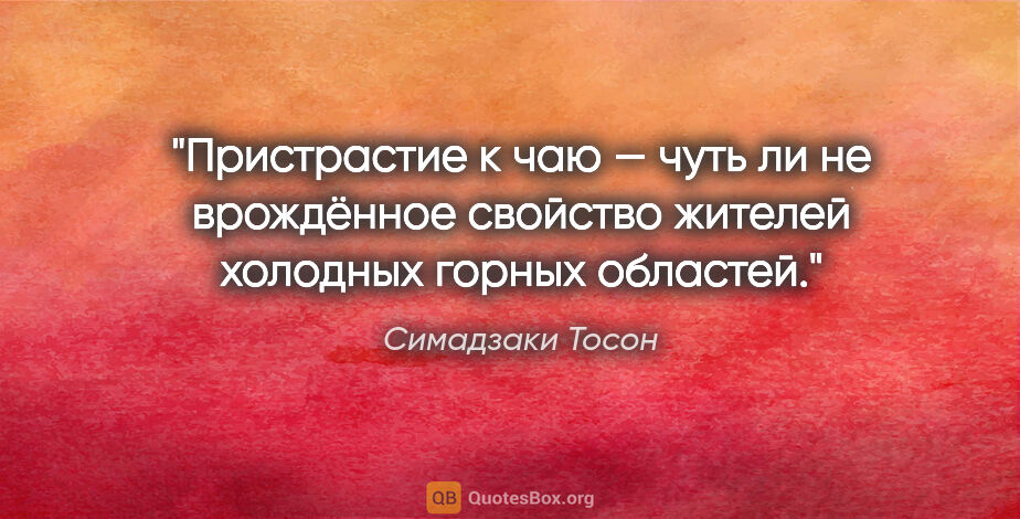 Симадзаки Тосон цитата: "Пристрастие к чаю — чуть ли не врождённое свойство жителей..."