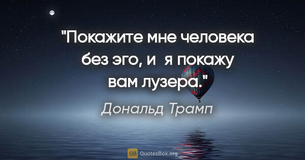 Дональд Трамп цитата: "Покажите мне человека без эго, и я покажу вам лузера."