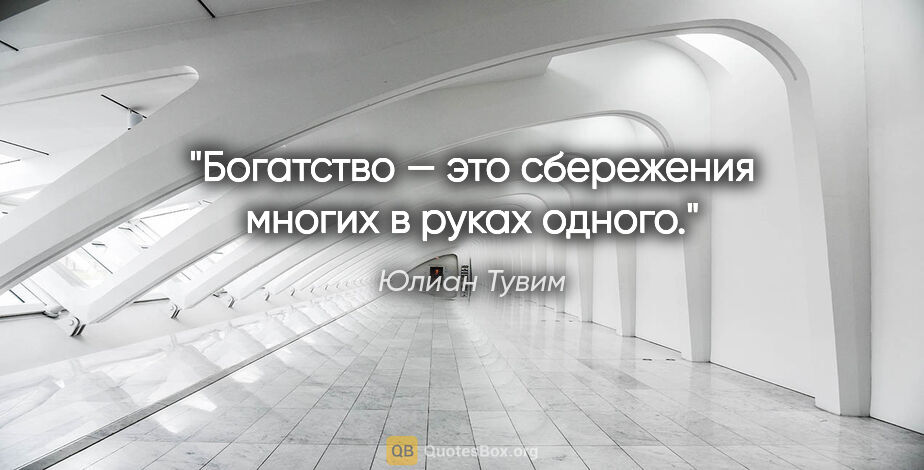 Юлиан Тувим цитата: "Богатство — это сбережения многих в руках одного."