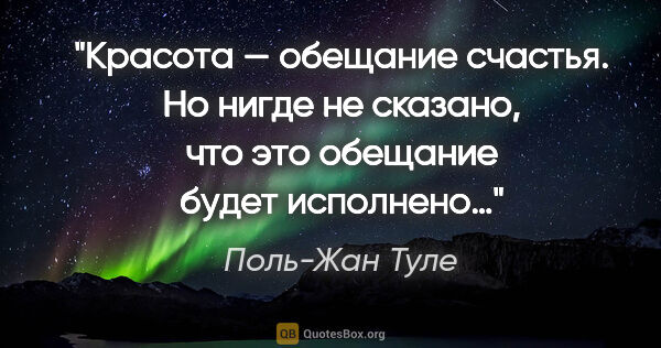 Поль-Жан Туле цитата: "Красота — обещание счастья. Но нигде не сказано, что это..."