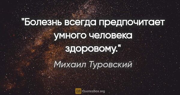 Михаил Туровский цитата: "Болезнь всегда предпочитает умного человека здоровому."