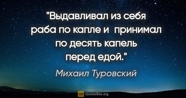 Михаил Туровский цитата: "Выдавливал из себя раба по капле и принимал по десять капель..."