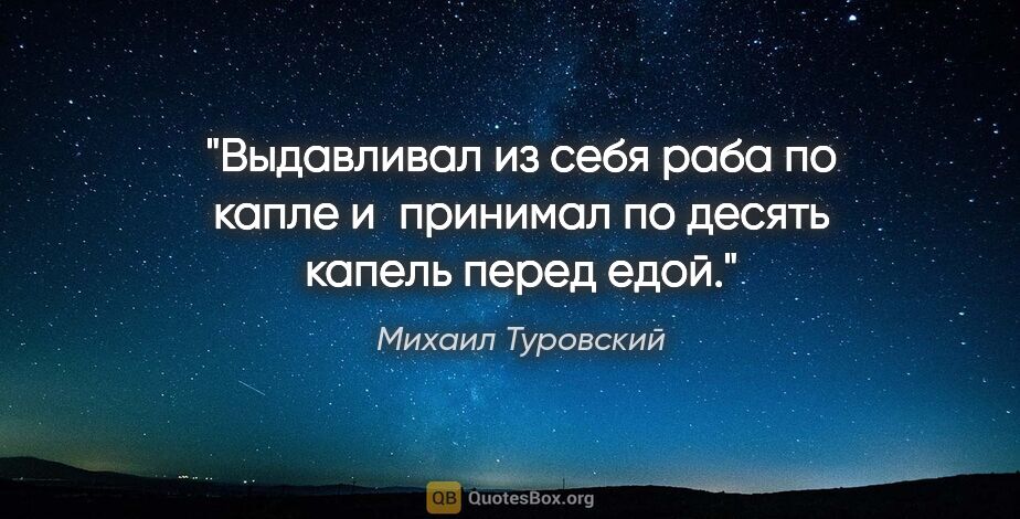 Михаил Туровский цитата: "Выдавливал из себя раба по капле и принимал по десять капель..."