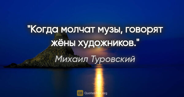 Михаил Туровский цитата: "Когда молчат музы, говорят жёны художников."