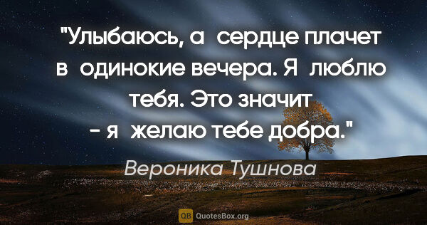 Вероника Тушнова цитата: "Улыбаюсь, а сердце плачет

в одинокие вечера.

Я люблю..."