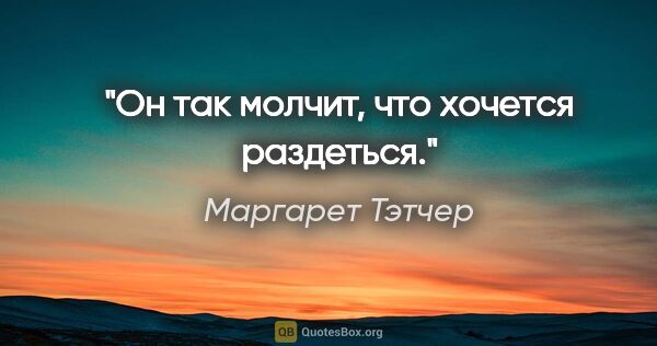 Маргарет Тэтчер цитата: "Он так молчит, что хочется раздеться."