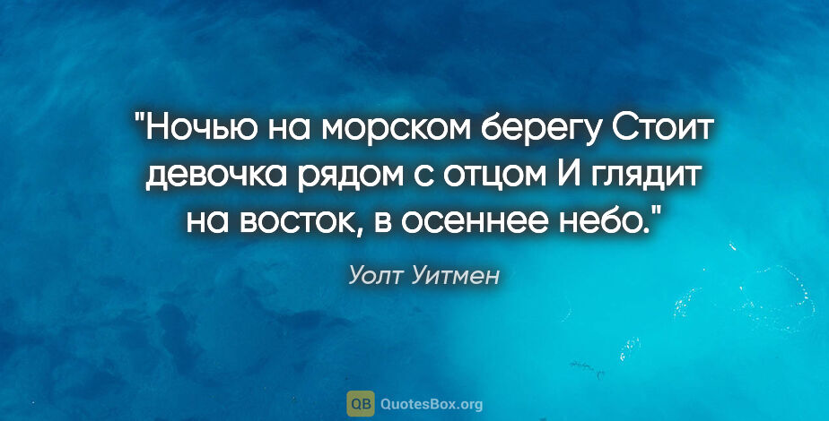 Уолт Уитмен цитата: "Ночью на морском берегу

Стоит девочка рядом с отцом

И глядит..."