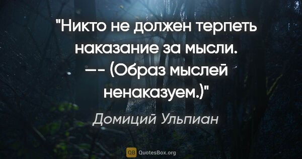 Домиций Ульпиан цитата: "Никто нe должен терпеть наказание зa мысли.

—-

(Образ мыслей..."