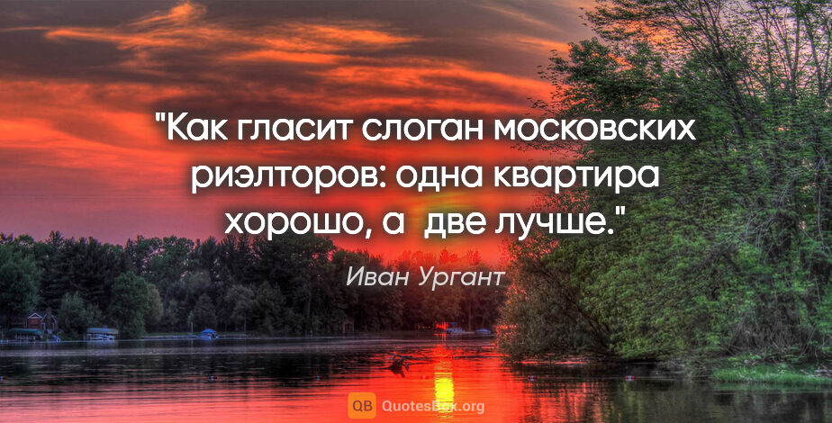 Иван Ургант цитата: "Как гласит слоган московских риэлторов: одна квартира хорошо,..."