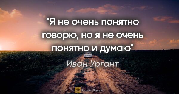 Иван Ургант цитата: "Я не очень понятно говорю, но я не очень понятно и думаю"