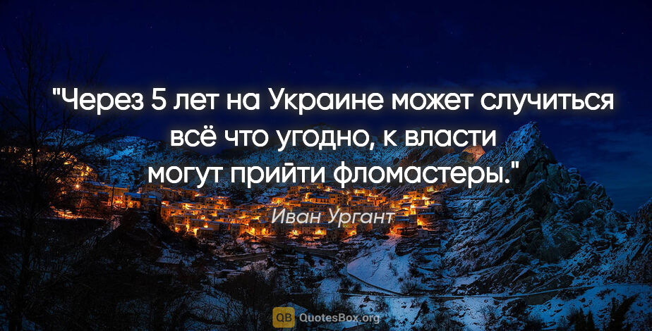 Иван Ургант цитата: "Через 5 лет на Украине может случиться всё что угодно,..."