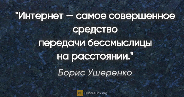 Борис Ушеренко цитата: "Интернет — самое совершенное средство передачи бессмыслицы на..."