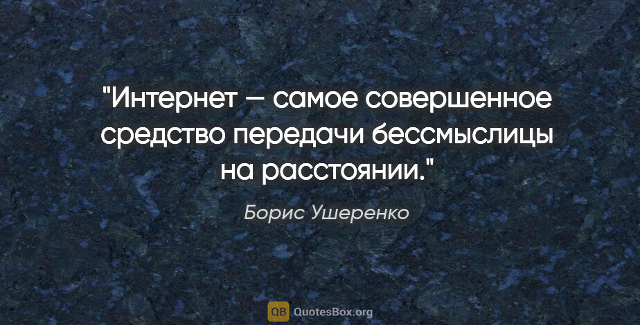 Борис Ушеренко цитата: "Интернет — самое совершенное средство передачи бессмыслицы на..."