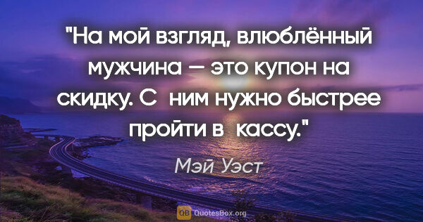 Мэй Уэст цитата: "На мой взгляд, влюблённый мужчина — это купон на скидку. С ним..."