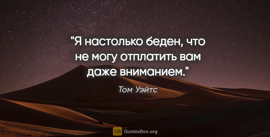 Том Уэйтс цитата: "Я настолько беден, что не могу отплатить вам даже вниманием."