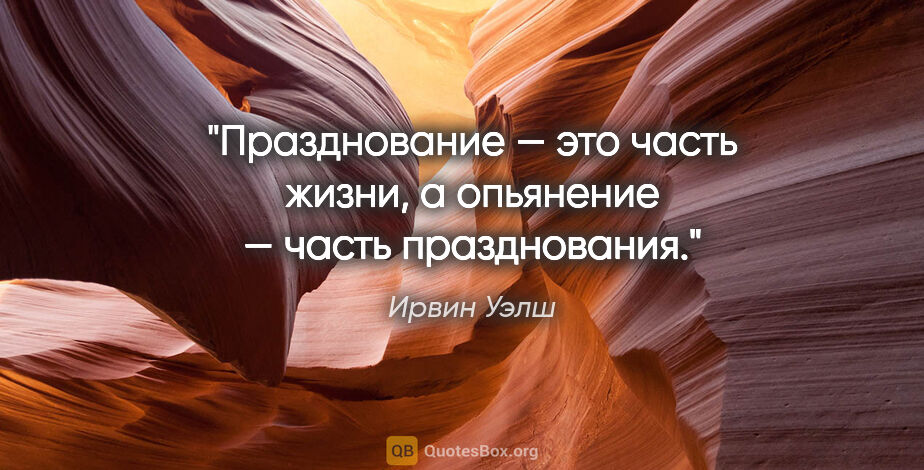 Ирвин Уэлш цитата: "Празднование — это часть жизни, а опьянение — часть празднования."