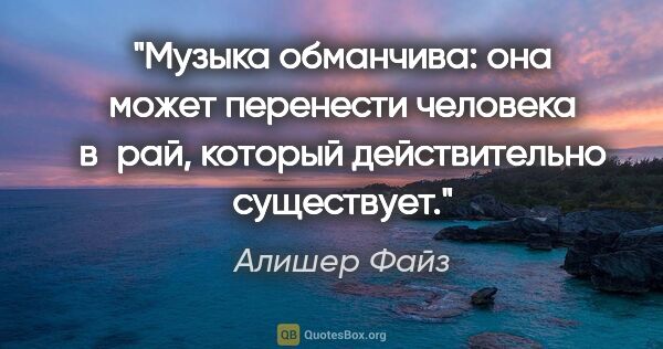 Алишер Файз цитата: "Музыка обманчива: она может перенести человека в рай, который..."