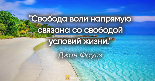 Джон Фаулз цитата: "Свобода воли напрямую связана со свободой условий жизни."