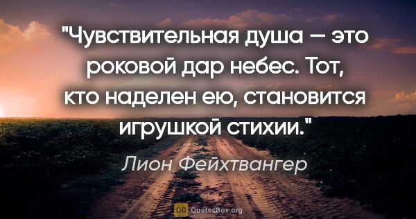 Лион Фейхтвангер цитата: "Чувствительная душа — это роковой дар небес. Тот, кто наделен..."