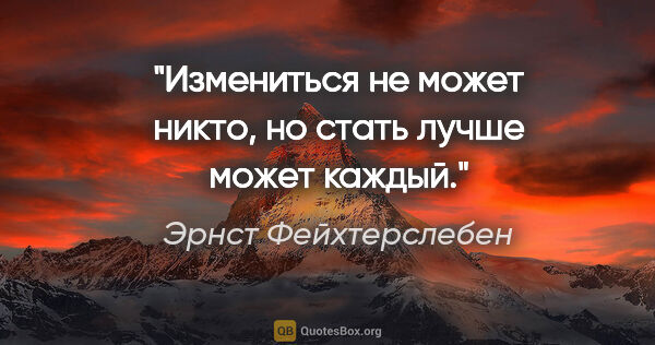 Эрнст Фейхтерслебен цитата: "Измениться не может никто, но стать лучше может каждый."