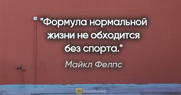 Майкл Фелпс цитата: "Формула нормальной жизни не обходится без спорта."