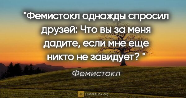 Фемистокл цитата: "Фемистокл однажды спросил друзей: «Что вы за меня дадите, если..."