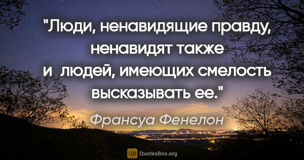 Франсуа Фенелон цитата: "Люди, ненавидящие правду, ненавидят также и людей, имеющих..."