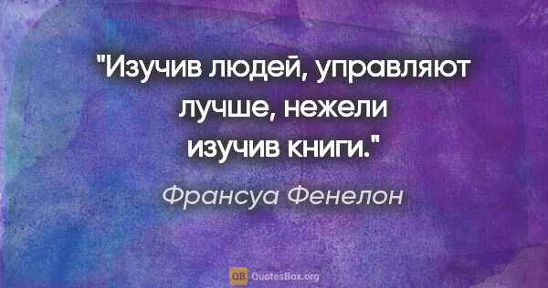 Франсуа Фенелон цитата: "Изучив людей, управляют лучше, нежели изучив книги."