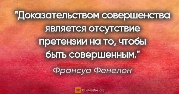 Франсуа Фенелон цитата: "Доказательством совершенства является отсутствие претензии на..."