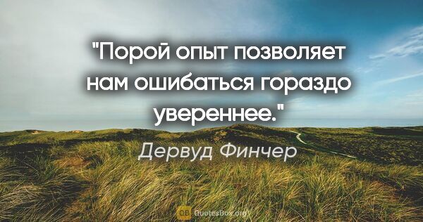 Дервуд Финчер цитата: "Порой опыт позволяет нам ошибаться гораздо увереннее."