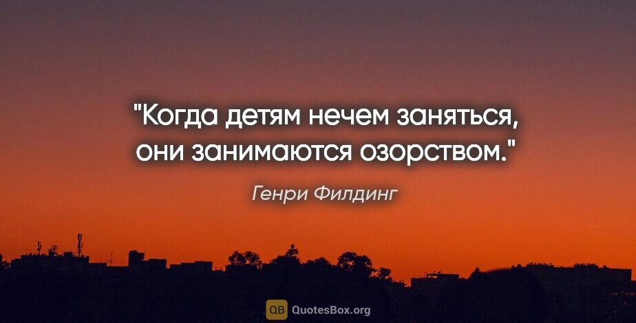 Генри Филдинг цитата: "Когда детям нечем заняться, они занимаются озорством."