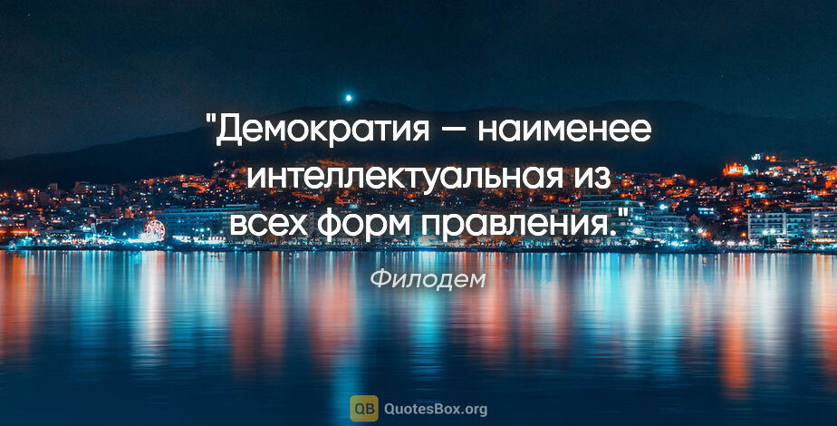 Филодем цитата: "Демократия — наименее интеллектуальная из всех форм правления."