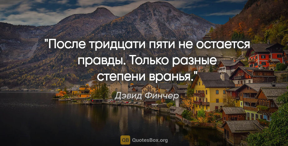 Дэвид Финчер цитата: "После тридцати пяти не остается правды. Только разные степени..."