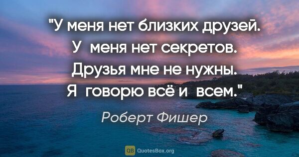 Роберт Фишер цитата: "У меня нет близких друзей. У меня нет секретов. Друзья мне не..."