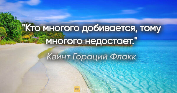 Квинт Гораций Флакк цитата: "Кто многого добивается, тому многого недостает."