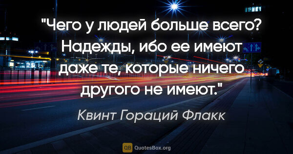 Квинт Гораций Флакк цитата: "Чего у людей больше всего? Надежды, ибо ее имеют даже те,..."