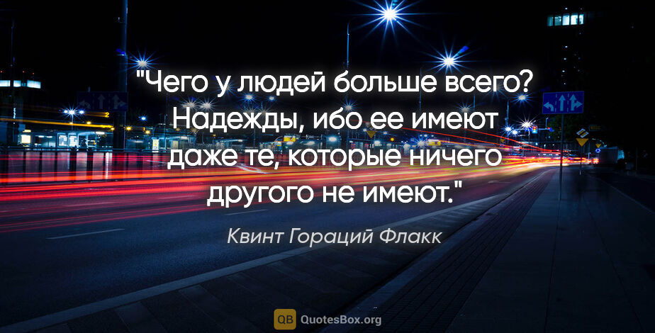 Квинт Гораций Флакк цитата: "Чего у людей больше всего? Надежды, ибо ее имеют даже те,..."