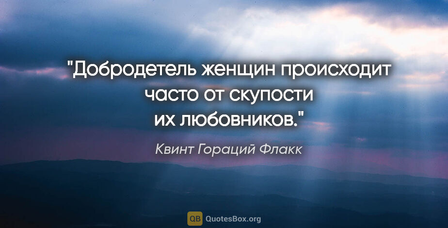 Квинт Гораций Флакк цитата: "Добродетель женщин происходит часто от скупости их любовников."