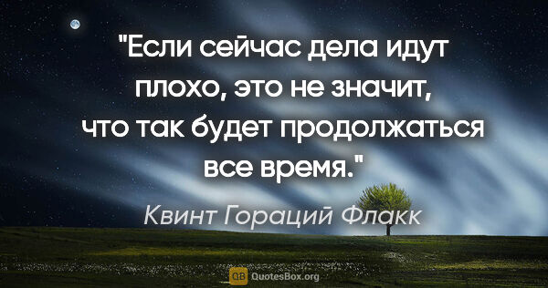 Квинт Гораций Флакк цитата: "Если сейчас дела идут плохо, это не значит, что так будет..."