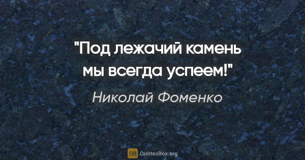 Николай Фоменко цитата: "Под лежачий камень мы всегда успеем!"